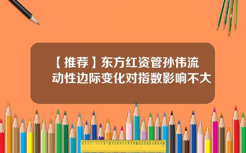 【推荐】东方红资管孙伟流动性边际变化对指数影响不大