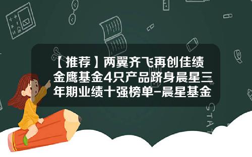 【推荐】两翼齐飞再创佳绩金鹰基金4只产品跻身晨星三年期业绩十强榜单-晨星基金业绩排行榜