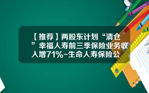 【推荐】两股东计划“清仓”幸福人寿前三季保险业务收入增71%-生命人寿保险公司股东