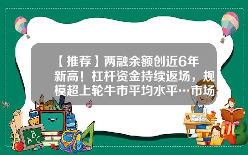 【推荐】两融余额创近6年新高！杠杆资金持续返场，规模超上轮牛市平均水平…市场怎么看？-两融杠杆是多少