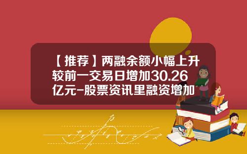 【推荐】两融余额小幅上升较前一交易日增加30.26亿元-股票资讯里融资增加