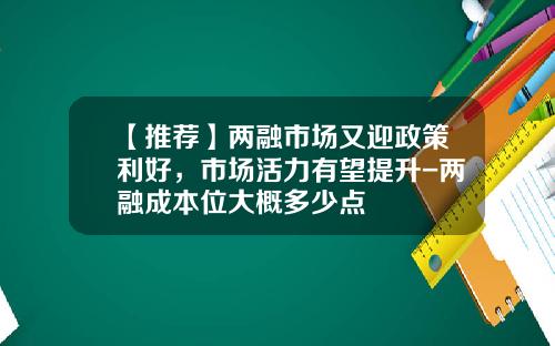 【推荐】两融市场又迎政策利好，市场活力有望提升-两融成本位大概多少点