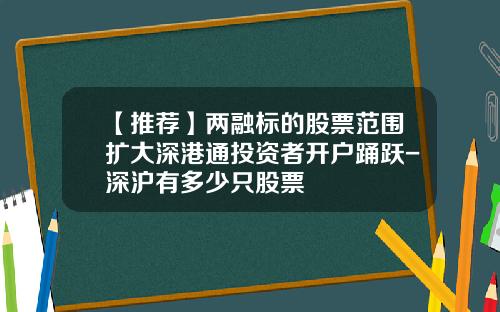 【推荐】两融标的股票范围扩大深港通投资者开户踊跃-深沪有多少只股票