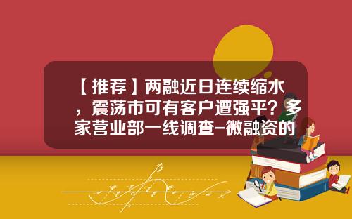 【推荐】两融近日连续缩水，震荡市可有客户遭强平？多家营业部一线调查-微融资的平仓线是多少