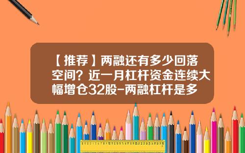 【推荐】两融还有多少回落空间？近一月杠杆资金连续大幅增仓32股-两融杠杆是多少