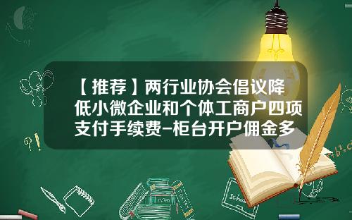 【推荐】两行业协会倡议降低小微企业和个体工商户四项支付手续费-柜台开户佣金多少