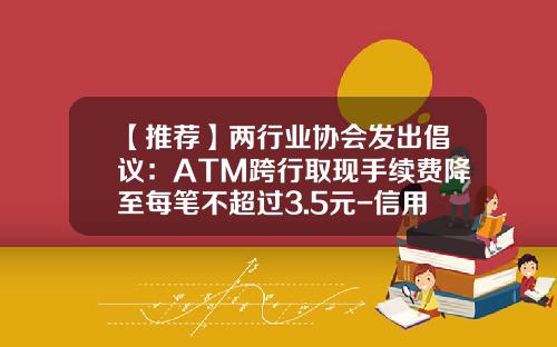 【推荐】两行业协会发出倡议：ATM跨行取现手续费降至每笔不超过3.5元-信用卡跨行取现手续费多少