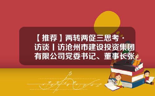 【推荐】两转两促三思考·访谈丨访沧州市建设投资集团有限公司党委书记、董事长张海勇-河北建投集团财务公司