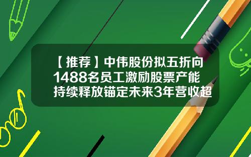 【推荐】中伟股份拟五折向1488名员工激励股票产能持续释放锚定未来3年营收超1082亿-目前有多少家实施股权激励