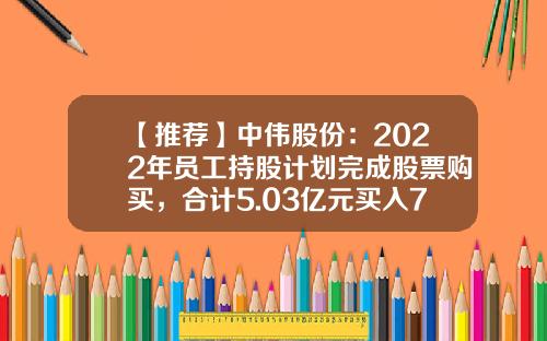 【推荐】中伟股份：2022年员工持股计划完成股票购买，合计5.03亿元买入777.8万股公司股份-上市公司员工购买股票