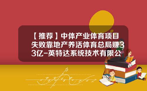 【推荐】中体产业体育项目失败靠地产养活体育总局赚33亿-英特达系统技术有限公司