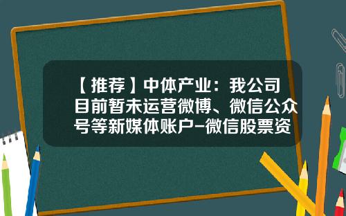 【推荐】中体产业：我公司目前暂未运营微博、微信公众号等新媒体账户-微信股票资讯怎么关了呢
