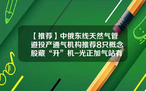 【推荐】中俄东线天然气管道投产通气机构推荐8只概念股藏“升”机-光正加气站有多少个