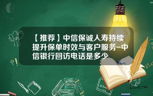 【推荐】中信保诚人寿持续提升保单时效与客户服务-中信银行回访电话是多少