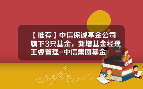 【推荐】中信保诚基金公司旗下3只基金，新增基金经理王睿管理-中信集团基金