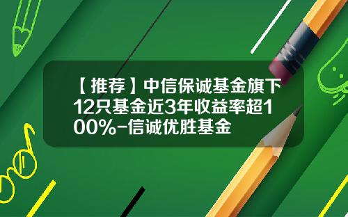 【推荐】中信保诚基金旗下12只基金近3年收益率超100%-信诚优胜基金