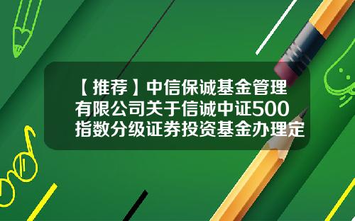 【推荐】中信保诚基金管理有限公司关于信诚中证500指数分级证券投资基金办理定期份额折算业务的公告-165511基金净值