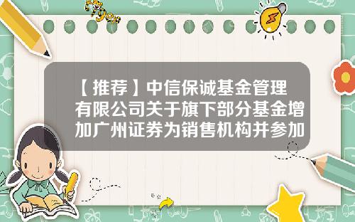 【推荐】中信保诚基金管理有限公司关于旗下部分基金增加广州证券为销售机构并参加基金申购费率优惠活动的公告-165516基金净值