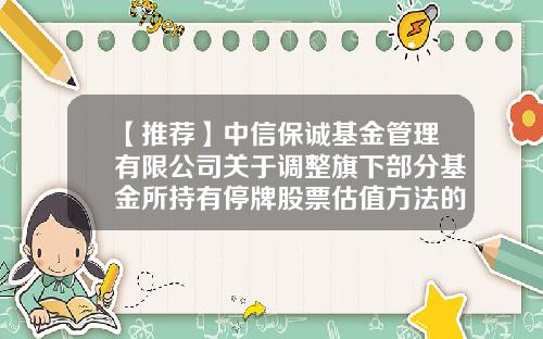 【推荐】中信保诚基金管理有限公司关于调整旗下部分基金所持有停牌股票估值方法的提示性公告-基金550002