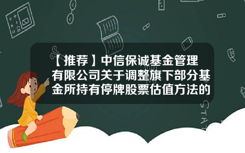 【推荐】中信保诚基金管理有限公司关于调整旗下部分基金所持有停牌股票估值方法的提示性公告-165516基金