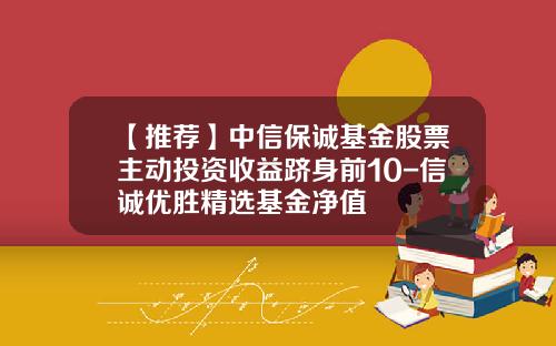 【推荐】中信保诚基金股票主动投资收益跻身前10-信诚优胜精选基金净值