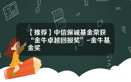 【推荐】中信保诚基金荣获“金牛卓越回报奖”-金牛基金奖