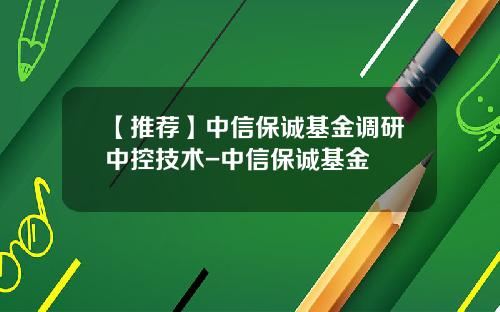 【推荐】中信保诚基金调研中控技术-中信保诚基金
