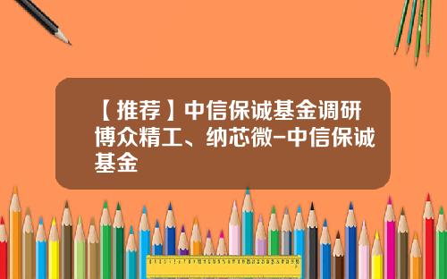 【推荐】中信保诚基金调研博众精工、纳芯微-中信保诚基金