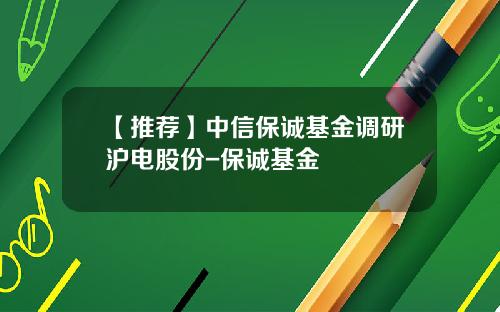 【推荐】中信保诚基金调研沪电股份-保诚基金