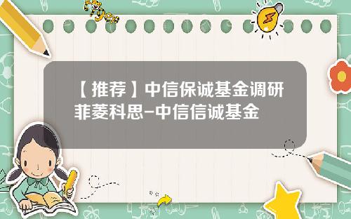 【推荐】中信保诚基金调研菲菱科思-中信信诚基金