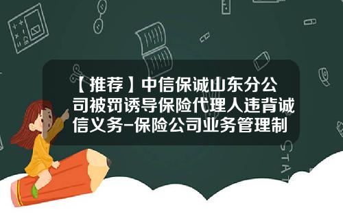 【推荐】中信保诚山东分公司被罚诱导保险代理人违背诚信义务-保险公司业务管理制度