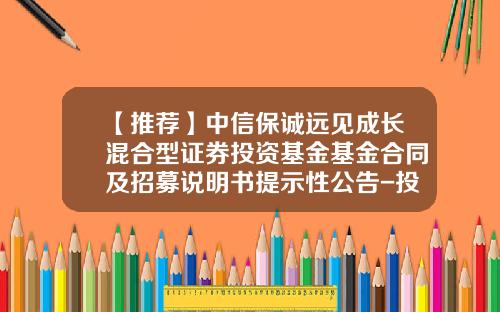 【推荐】中信保诚远见成长混合型证券投资基金基金合同及招募说明书提示性公告-投资基金公告