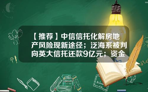 【推荐】中信信托化解房地产风险现新途径；泛海系被判向英大信托还款9亿元；资金信托投资者数量较年初微增｜信托周报（第27期）-厦门泛海违约金多少