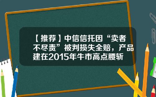 【推荐】中信信托因“卖者不尽责”被判损失全赔，产品建在2015年牛市高点腰斩后清仓-中信申请多少次才通过