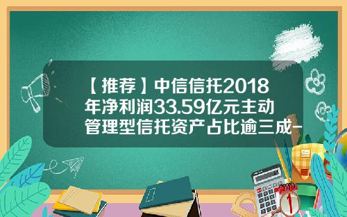 【推荐】中信信托2018年净利润33.59亿元主动管理型信托资产占比逾三成-信托主动管理费率2年期一般多少