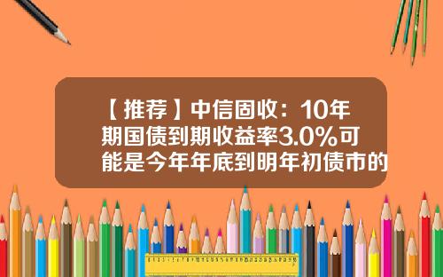【推荐】中信固收：10年期国债到期收益率3.0%可能是今年年底到明年初债市的方向-10万元五年电子国债到期有多少钱