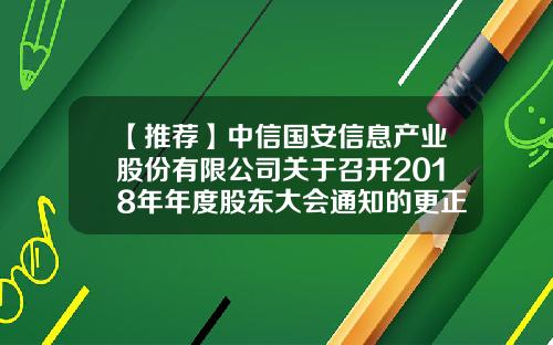 【推荐】中信国安信息产业股份有限公司关于召开2018年年度股东大会通知的更正公告-长沙国安广播电视宽带网络有限公司
