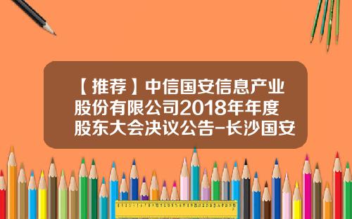 【推荐】中信国安信息产业股份有限公司2018年年度股东大会决议公告-长沙国安广播电视宽带网络有限公司