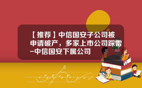 【推荐】中信国安子公司被申请破产，多家上市公司踩雷-中信国安下属公司