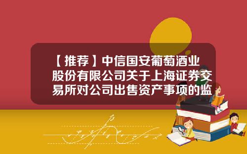 【推荐】中信国安葡萄酒业股份有限公司关于上海证券交易所对公司出售资产事项的监管工作函的回复-四川中信国安酒业有限公司