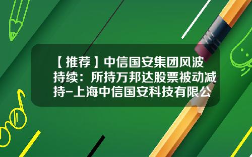 【推荐】中信国安集团风波持续：所持万邦达股票被动减持-上海中信国安科技有限公司