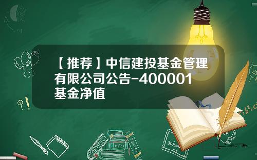 【推荐】中信建投基金管理有限公司公告-400001基金净值