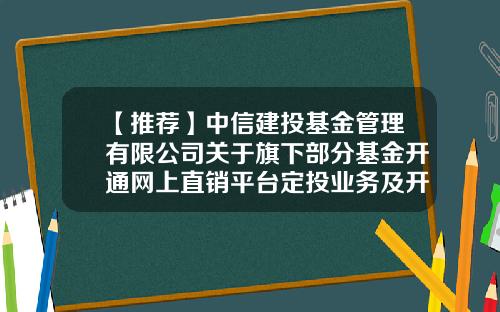 【推荐】中信建投基金管理有限公司关于旗下部分基金开通网上直销平台定投业务及开展定投费率优惠活动的公告-基金管理平台