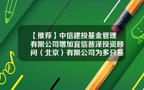 【推荐】中信建投基金管理有限公司增加宜信普泽投资顾问（北京）有限公司为多只基金销售机构的公告-001809基金