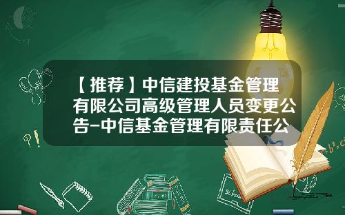 【推荐】中信建投基金管理有限公司高级管理人员变更公告-中信基金管理有限责任公司