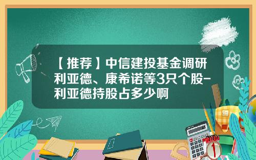 【推荐】中信建投基金调研利亚德、康希诺等3只个股-利亚德持股占多少啊