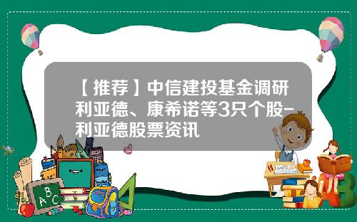 【推荐】中信建投基金调研利亚德、康希诺等3只个股-利亚德股票资讯