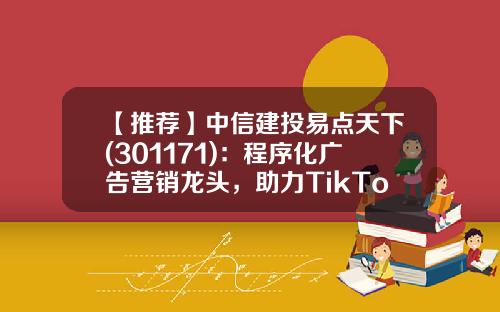 【推荐】中信建投易点天下(301171)：程序化广告营销龙头，助力TikTok、SHEin成长，享中国互联网出海红利-易点资讯股票行情走势预测