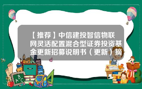 【推荐】中信建投智信物联网灵活配置混合型证券投资基金更新招募说明书（更新）摘要-安徽广行通信科技股份有限公司怎么样