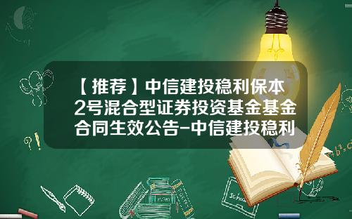 【推荐】中信建投稳利保本2号混合型证券投资基金基金合同生效公告-中信建投稳利保本基金